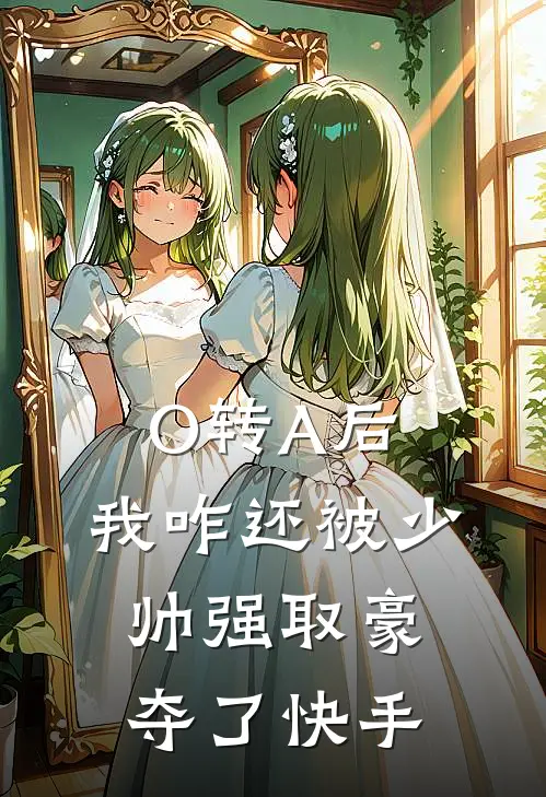 O转A后，我咋还被少帅强取豪夺了快手
