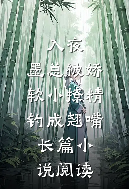 入夜，墨总被娇软小撩精钓成翘嘴长篇小说阅读