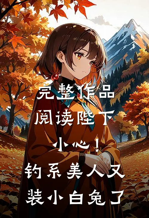 完整作品阅读陛下小心！钓系美人又装小白兔了