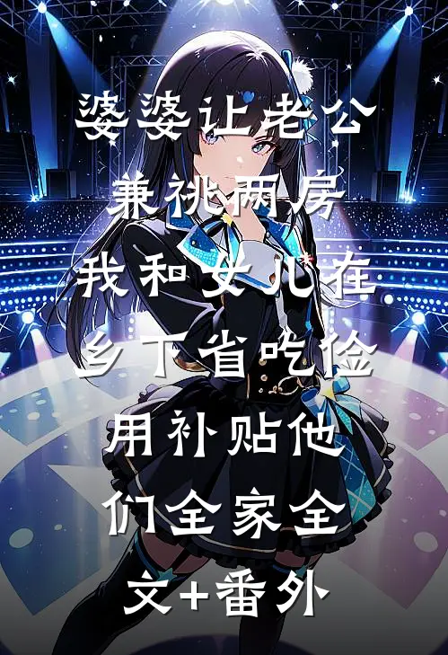婆婆让老公兼祧两房，我和女儿在乡下省吃俭用补贴他们全家全文+番外