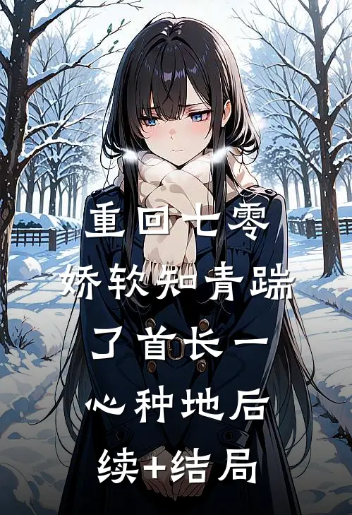 重回七零，娇软知青踹了首长一心种地后续+结局