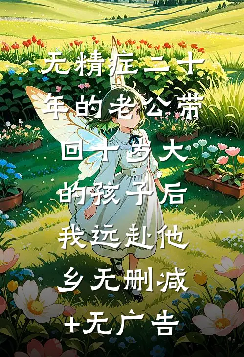 无精症二十年的老公带回十岁大的孩子后，我远赴他乡无删减+无广告