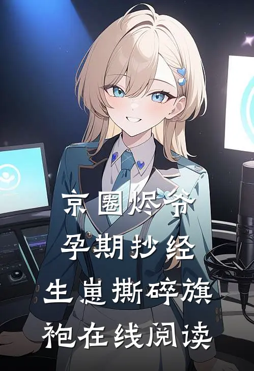 京圈烬爷孕期抄经，生崽撕碎旗袍在线阅读