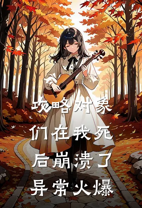 攻略对象们在我死后崩溃了异常火爆