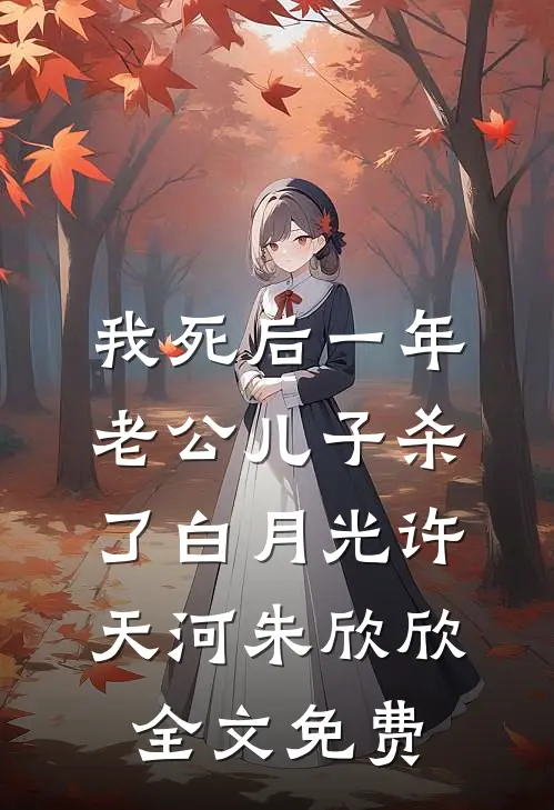 我死后一年，老公儿子杀了白月光许天河朱欣欣全文免费