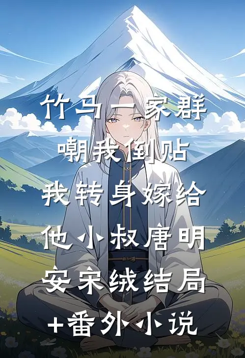竹马一家群嘲我倒贴，我转身嫁给他小叔唐明安宋绒结局+番外小说