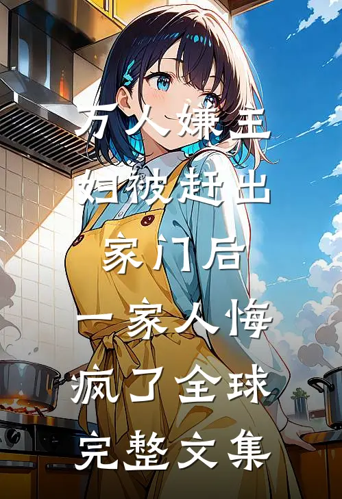 万人嫌主妇被赶出家门后，一家人悔疯了全球完整文集