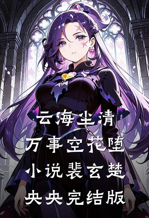 云海尘清，万事空花堕小说裴玄楚央央完结版
