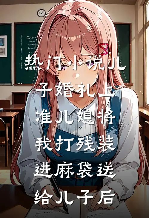 热门小说儿子婚礼上，准儿媳将我打残装进麻袋送给儿子后