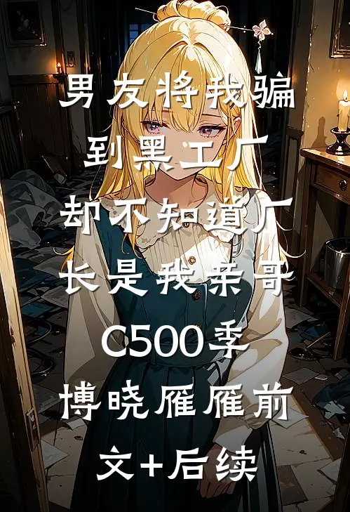 男友将我骗到黑工厂，却不知道厂长是我亲哥C500季博晓雁雁前文+后续