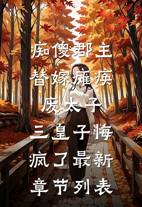 痴傻郡主替嫁瘫痪废太子，三皇子悔疯了最新章节列表