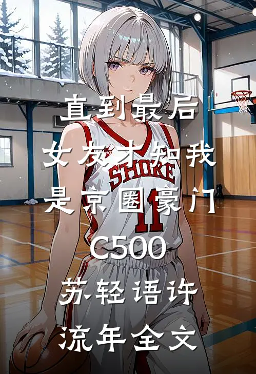 直到最后，女友才知我是京圈豪门C500苏轻语许流年全文