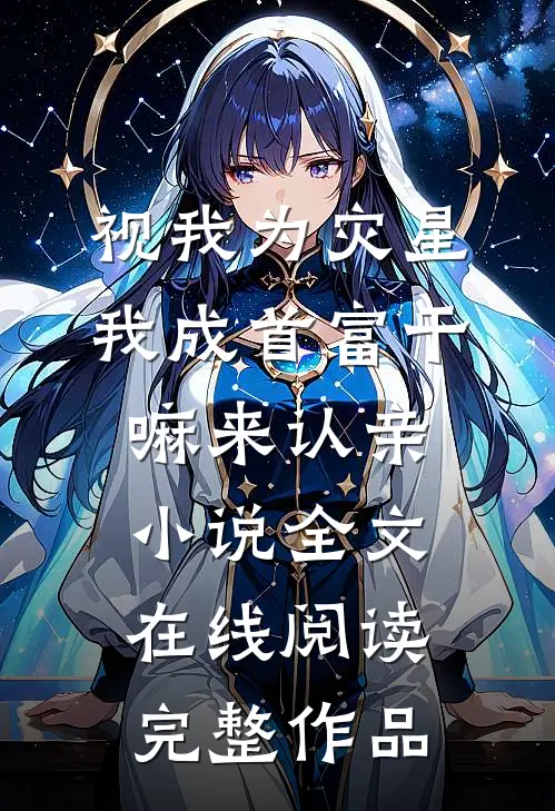 视我为灾星,我成首富干嘛来认亲小说全文在线阅读完整作品