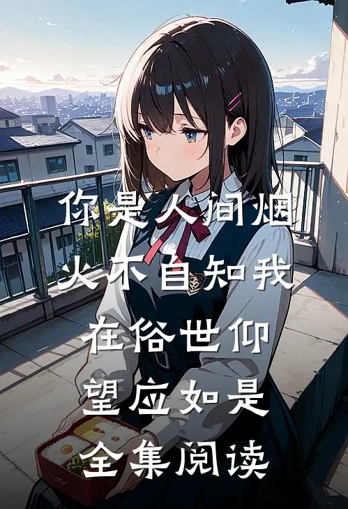 你是人间烟火不自知 我在俗世仰望应如是全集阅读