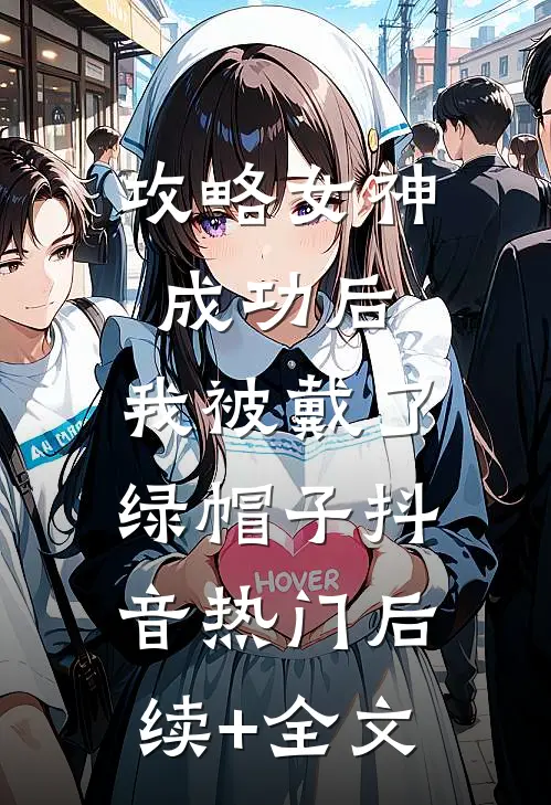 攻略女神成功后，我被戴了绿帽子抖音热门后续+全文