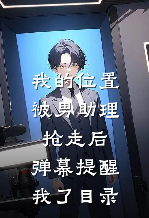 我的位置被男助理抢走后，弹幕提醒我了目录