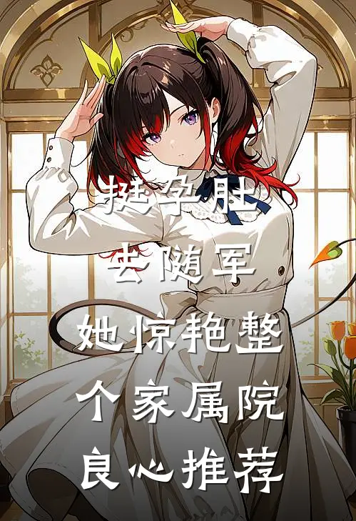 挺孕肚去随军，她惊艳整个家属院良心推荐