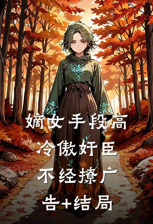 嫡女手段高，冷傲奸臣不经撩广告+结局