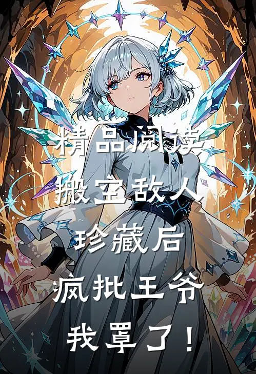 精品阅读搬空敌人珍藏后，疯批王爷我罩了！