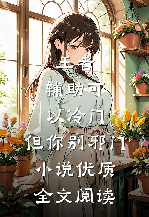 王者:辅助可以冷门,但你别邪门小说优质全文阅读