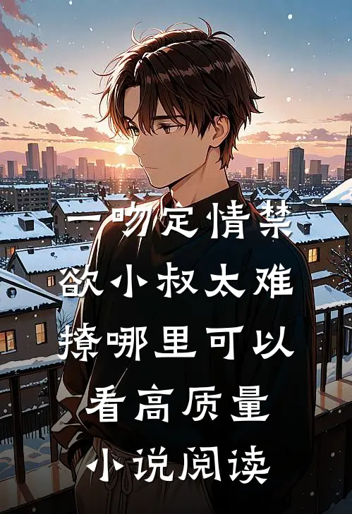 一吻定情禁欲小叔太难撩哪里可以看高质量小说阅读