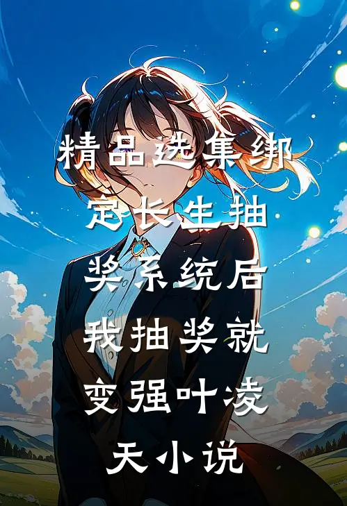 精品选集绑定长生抽奖系统后,我抽奖就变强叶凌天小说