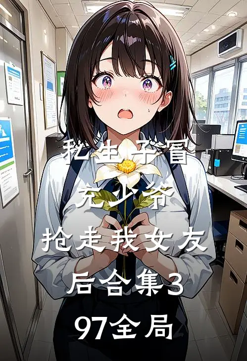 私生子冒充少爷，抢走我女友后合集397全局