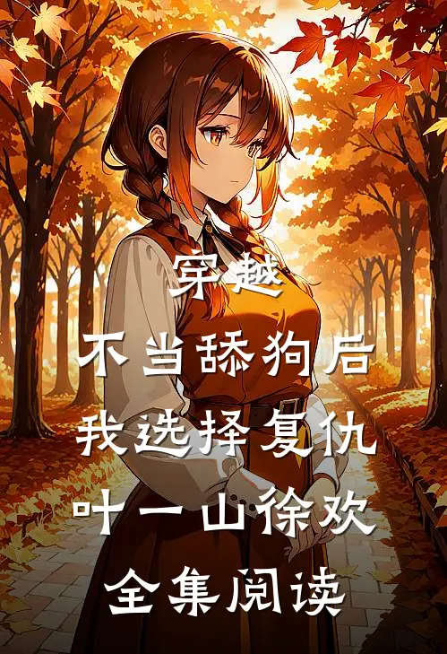 穿越:不当舔狗后,我选择复仇 叶一山徐欢全集阅读