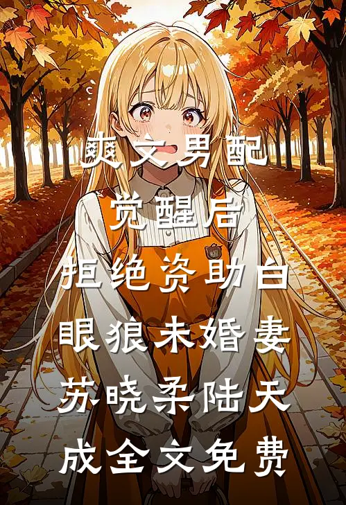 爽文男配觉醒后，拒绝资助白眼狼未婚妻苏晓柔陆天成全文免费