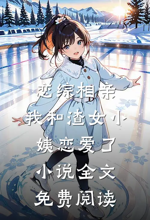 恋综相亲：我和渣女小姨恋爱了小说全文免费阅读