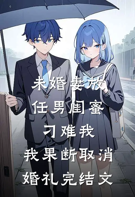未婚妻放任男闺蜜刁难我，我果断取消婚礼完结文