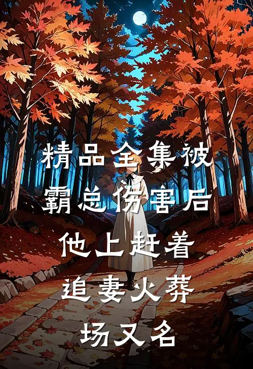精品全集被霸总伤害后,他上赶着追妻火葬场又名