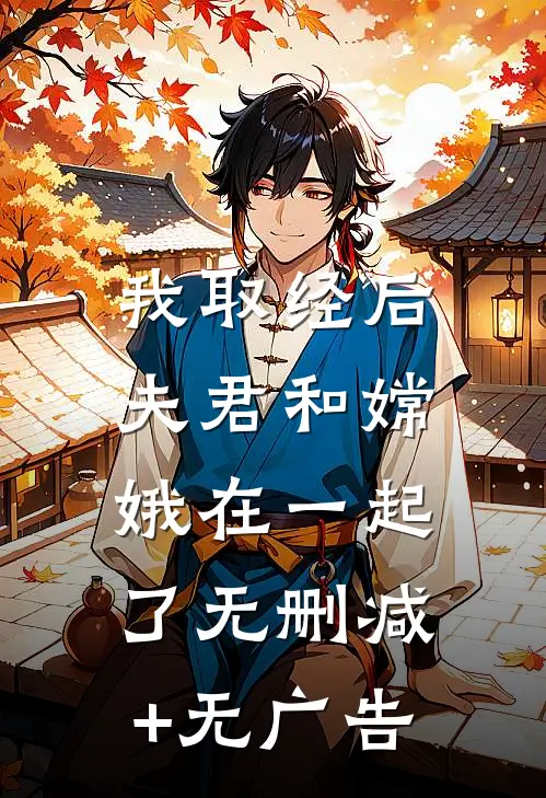 我取经后，夫君和嫦娥在一起了无删减+无广告