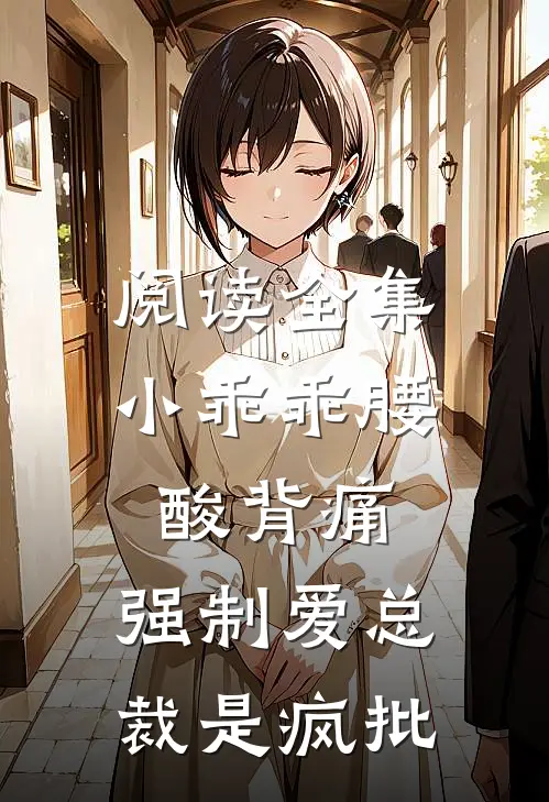 阅读全集小乖乖腰酸背痛，强制爱总裁是疯批