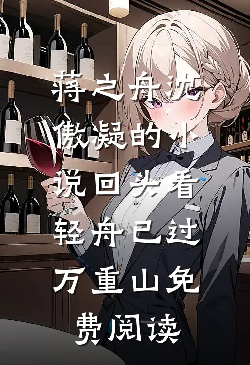 蒋之舟沈傲凝的小说回头看，轻舟已过万重山免费阅读