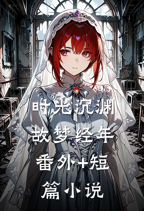时光沉渊，故梦经年番外+短篇小说