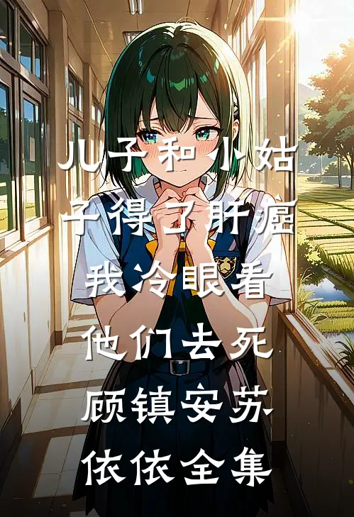 儿子和小姑子得了肝癌，我冷眼看他们去死顾镇安苏依依全集