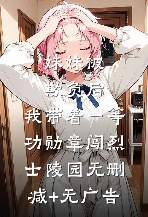 妹妹被欺负后，我带着一等功勋章闯烈士陵园无删减+无广告