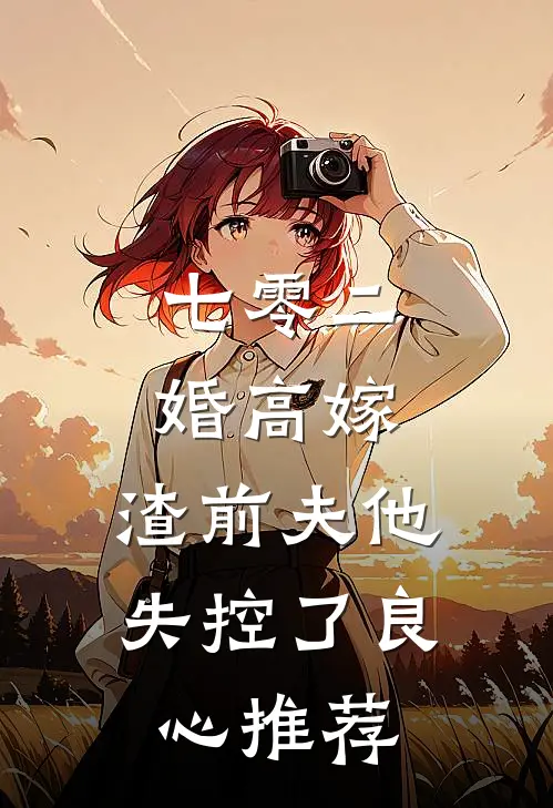 七零二婚高嫁，渣前夫他失控了良心推荐