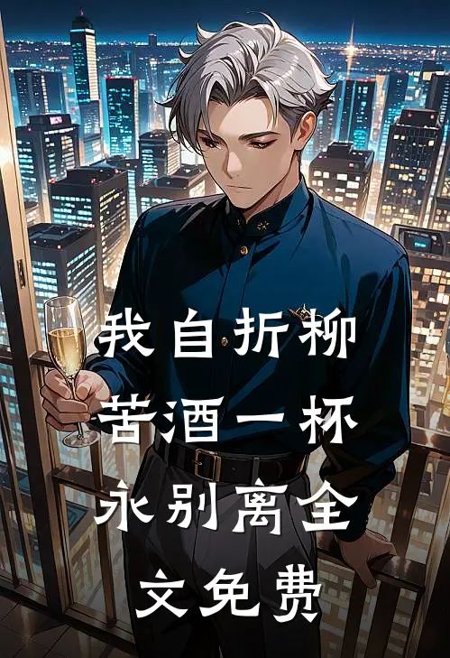 我自折柳，苦酒一杯永别离全文免费