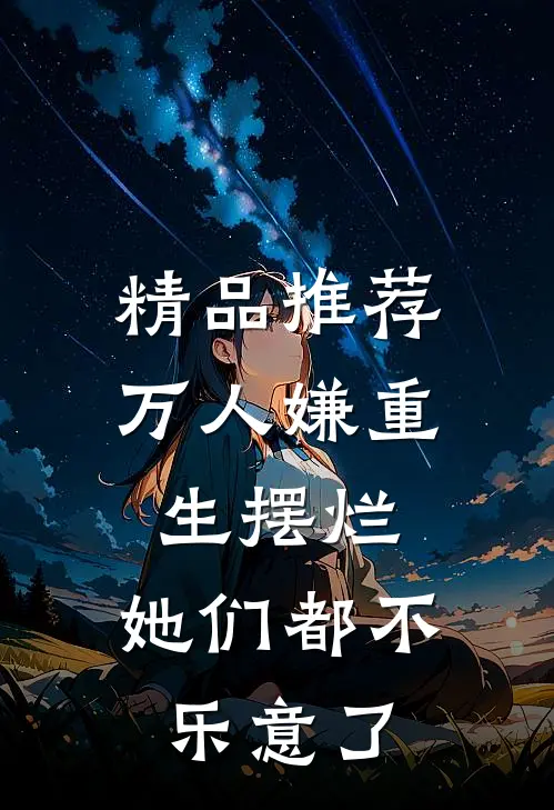 精品推荐万人嫌重生摆烂，她们都不乐意了