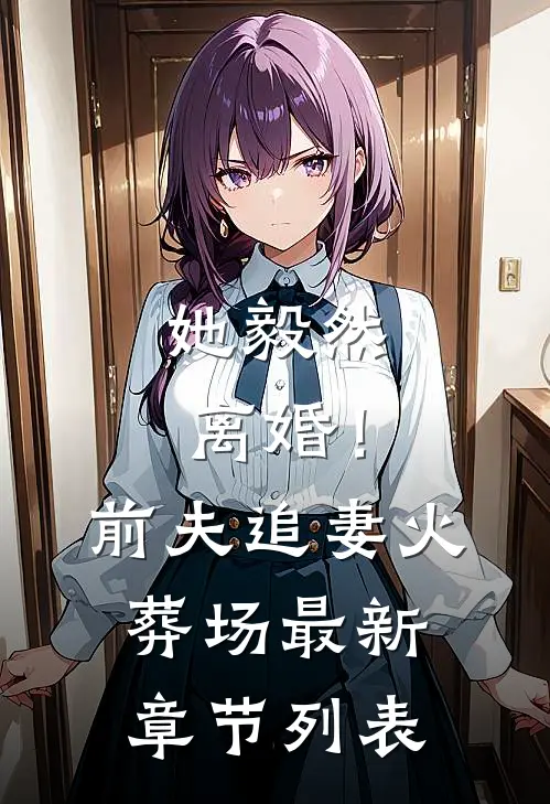 她毅然离婚！前夫追妻火葬场最新章节列表