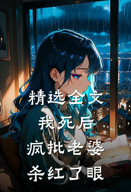 精选全文我死后，疯批老婆杀红了眼