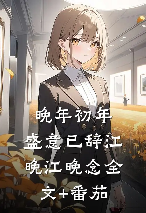晚年初年，盛意已辞江晚江晚念全文+番茄