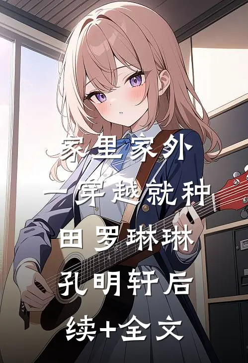 家里家外：一穿越就种田罗琳琳孔明轩后续+全文