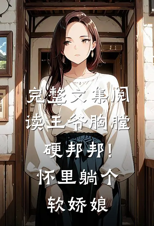 完整文集阅读王爷胸膛硬邦邦!怀里躺个软娇娘