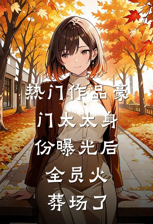 热门作品豪门太太身份曝光后，全员火葬场了