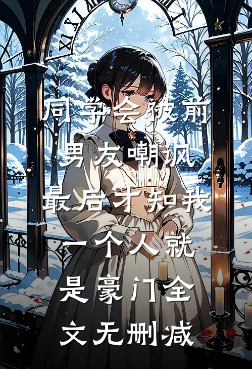 同学会被前男友嘲讽，最后才知我一个人就是豪门全文无删减