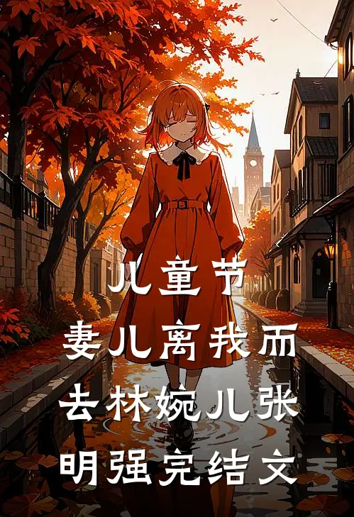 儿童节，妻儿离我而去林婉儿张明强完结文