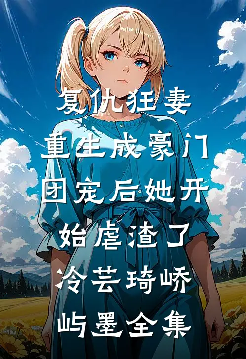 复仇狂妻：重生成豪门团宠后她开始虐渣了冷芸琦峤屿墨全集